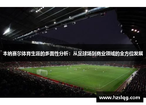 本纳赛尔体育生涯的多面性分析：从足球场到商业领域的全方位发展