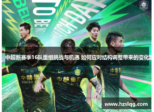 中超新赛季16队重组挑战与机遇 如何应对结构调整带来的变化