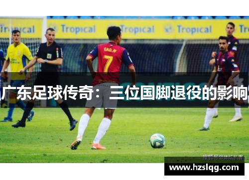 广东足球传奇：三位国脚退役的影响