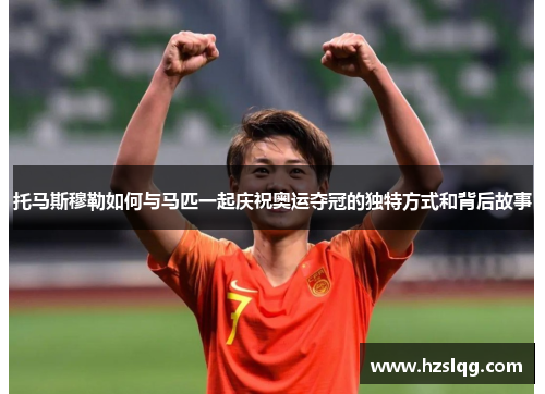 托马斯穆勒如何与马匹一起庆祝奥运夺冠的独特方式和背后故事