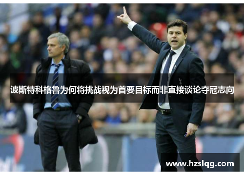 波斯特科格鲁为何将挑战视为首要目标而非直接谈论夺冠志向