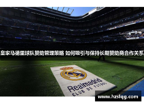 皇家马德里球队赞助管理策略 如何吸引与保持长期赞助商合作关系