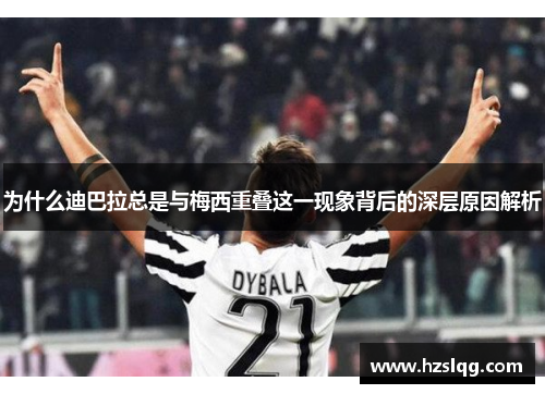 为什么迪巴拉总是与梅西重叠这一现象背后的深层原因解析