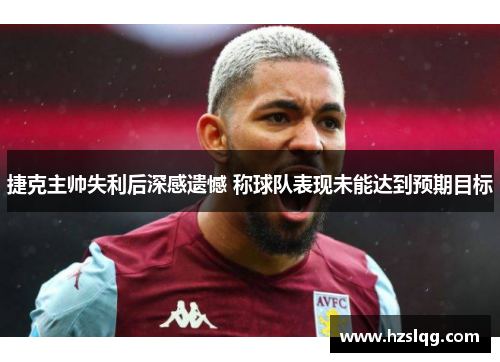 捷克主帅失利后深感遗憾 称球队表现未能达到预期目标