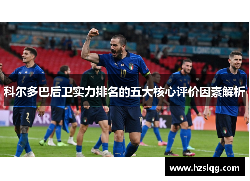 科尔多巴后卫实力排名的五大核心评价因素解析
