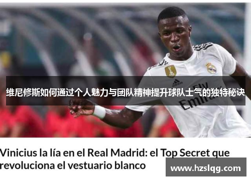 维尼修斯如何通过个人魅力与团队精神提升球队士气的独特秘诀