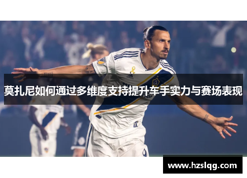 莫扎尼如何通过多维度支持提升车手实力与赛场表现