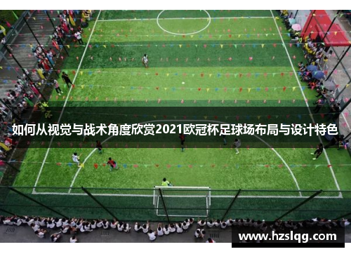 如何从视觉与战术角度欣赏2021欧冠杯足球场布局与设计特色