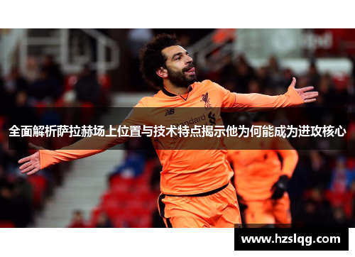全面解析萨拉赫场上位置与技术特点揭示他为何能成为进攻核心