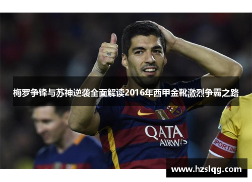 梅罗争锋与苏神逆袭全面解读2016年西甲金靴激烈争霸之路