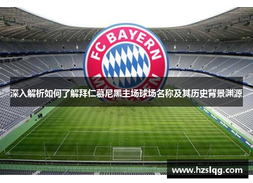深入解析如何了解拜仁慕尼黑主场球场名称及其历史背景渊源
