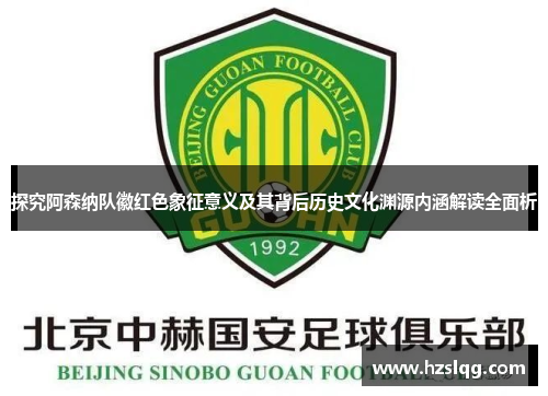 探究阿森纳队徽红色象征意义及其背后历史文化渊源内涵解读全面析