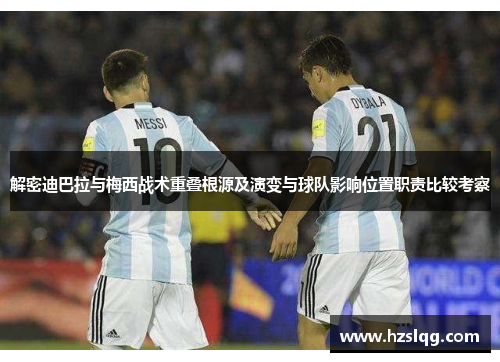 解密迪巴拉与梅西战术重叠根源及演变与球队影响位置职责比较考察