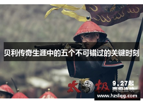 贝利传奇生涯中的五个不可错过的关键时刻